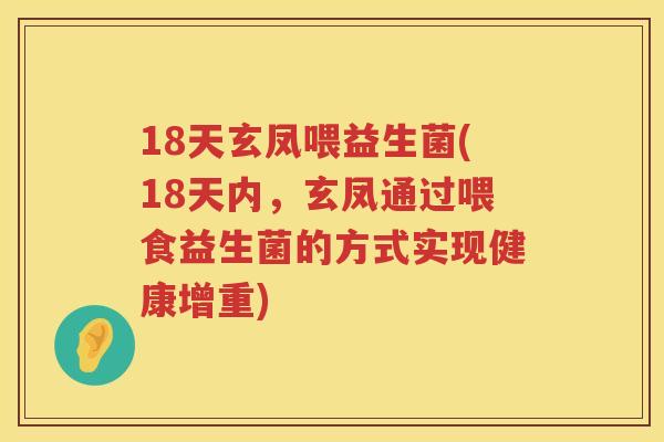 18天玄凤喂益生菌(18天内,玄凤通过喂食益生菌的方式实现健康增重) 18天玄凤喂益生菌(18天内,玄凤通过喂食益生菌的方式实现健康增重)
