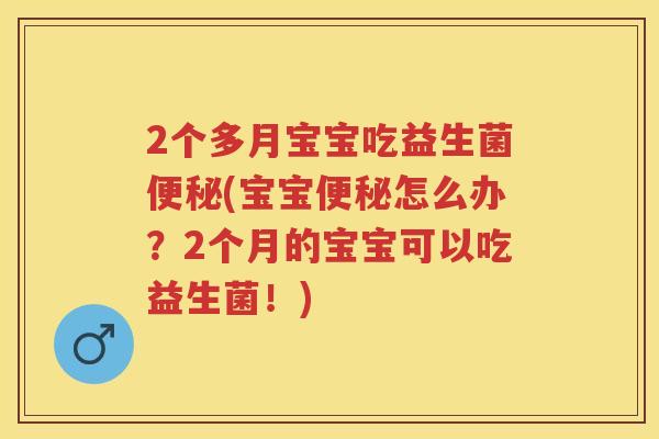 2个多月宝宝吃益生菌(宝宝怎么办？2个月的宝宝可以吃益生菌！)