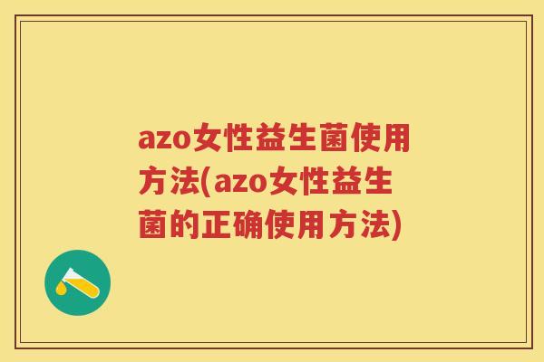 azo女性益生菌使用方法(azo女性益生菌的正确使用方法)