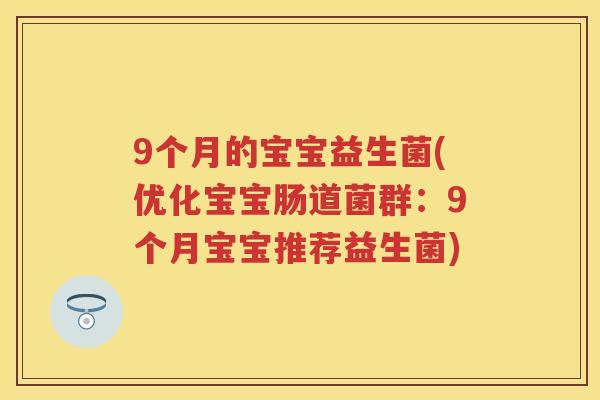 9个月的宝宝益生菌(优化宝宝肠道菌群:9个月宝宝推荐益生菌) 9个月的宝宝益生菌(优化宝宝肠道菌群:9个月宝宝推荐益生菌)