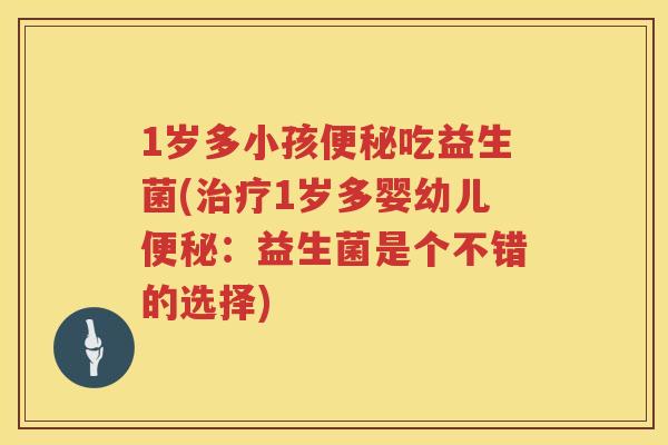 1岁多小孩吃益生菌(1岁多婴幼儿：益生菌是个不错的选择)