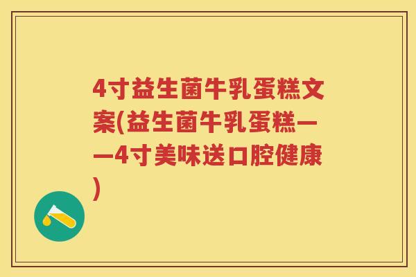 4寸益生菌牛乳蛋糕文案(益生菌牛乳蛋糕——4寸美味送口腔健康)
