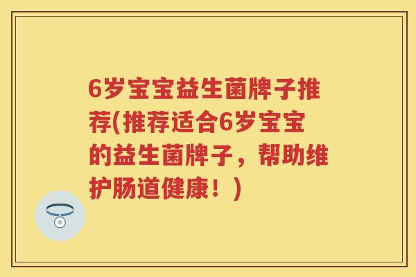 6岁宝宝益生菌牌子推荐(推荐适合6岁宝宝的益生菌牌子，帮助维护肠道健康！)