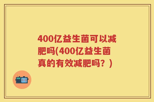 400亿益生菌可以吗(400亿益生菌真的有效吗?) 400亿益生菌可以吗(400亿益生菌真的有效吗?)