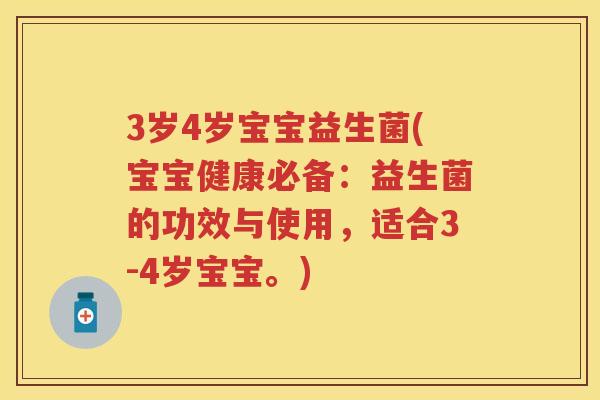3岁4岁宝宝益生菌(宝宝健康必备：益生菌的功效与使用，适合3-4岁宝宝。)
