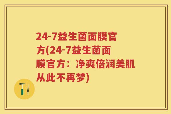 24-7益生菌面膜官方(24-7益生菌面膜官方:净爽倍润美肌从此不再梦) 24-7益生菌面膜官方(24-7益生菌面膜官方:净爽倍润美肌从此不再梦)
