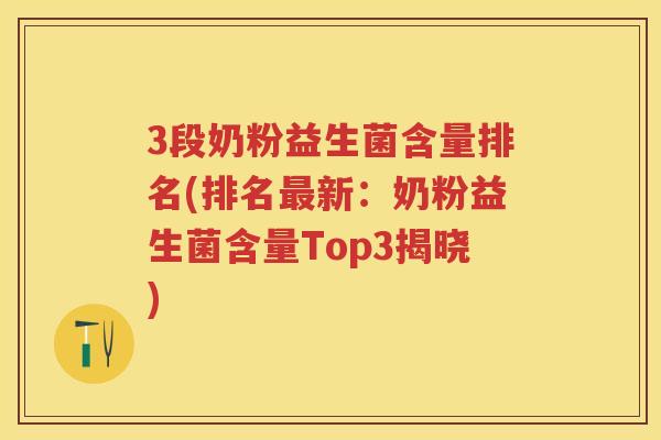 3段奶粉益生菌含量排名(排名新：奶粉益生菌含量Top3揭晓)