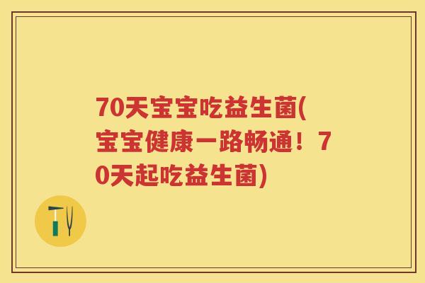 70天宝宝吃益生菌(宝宝健康一路畅通!70天起吃益生菌) 70天宝宝吃益生菌(宝宝健康一路畅通!70天起吃益生菌)