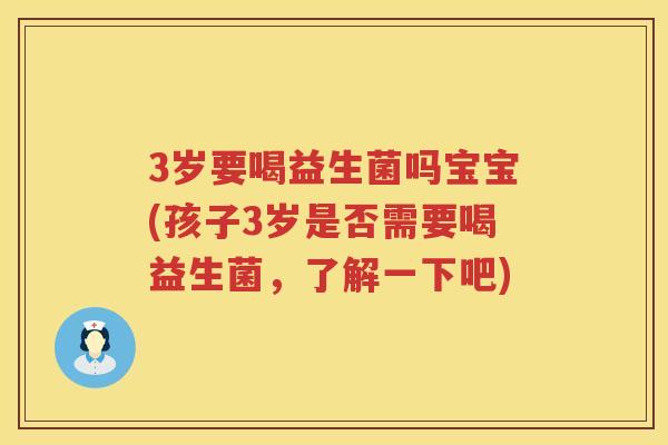 3岁要喝益生菌吗宝宝(孩子3岁是否需要喝益生菌,了解一下吧) 3岁要喝益生菌吗宝宝(孩子3岁是否需要喝益生菌,了解一下吧)