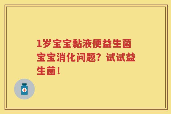 1岁宝宝黏液便益生菌宝宝消化问题？试试益生菌！