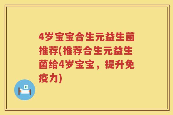 4岁宝宝合生元益生菌推荐(推荐合生元益生菌给4岁宝宝,提升力) 4岁宝宝合生元益生菌推荐(推荐合生元益生菌给4岁宝宝,提升力)