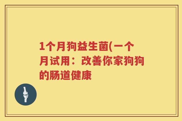 1个月狗益生菌(一个月试用:改善你家狗狗的肠道健康 1个月狗益生菌(一个月试用:改善你家狗狗的肠道健康