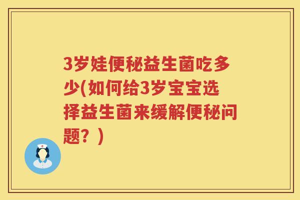 3岁娃益生菌吃多少(如何给3岁宝宝选择益生菌来缓解问题?) 3岁娃益生菌吃多少(如何给3岁宝宝选择益生菌来缓解问题?)