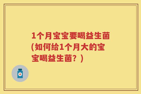 1个月宝宝要喝益生菌(如何给1个月大的宝宝喝益生菌?) 1个月宝宝要喝益生菌(如何给1个月大的宝宝喝益生菌?)