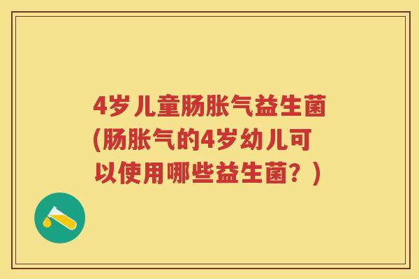 4岁儿童肠益生菌(肠的4岁幼儿可以使用哪些益生菌？)