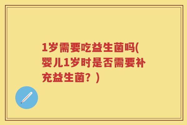1岁需要吃益生菌吗(婴儿1岁时是否需要补充益生菌?) 1岁需要吃益生菌吗(婴儿1岁时是否需要补充益生菌?)