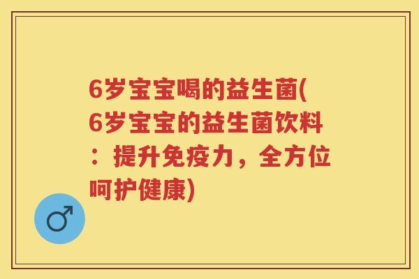 6岁宝宝喝的益生菌(6岁宝宝的益生菌饮料:提升力,全方位呵护健康) 6岁宝宝喝的益生菌(6岁宝宝的益生菌饮料:提升力,全方位呵护健康)