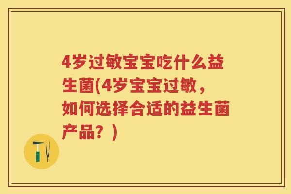 4岁宝宝吃什么益生菌(4岁宝宝,如何选择合适的益生菌产品?) 4岁宝宝吃什么益生菌(4岁宝宝,如何选择合适的益生菌产品?)