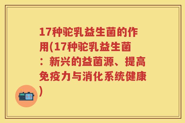 17种驼乳益生菌的作用(17种驼乳益生菌:新兴的益菌源、提高力与消化系统健康) 17种驼乳益生菌的作用(17种驼乳益生菌:新兴的益菌源、提高力与消化系统健康)