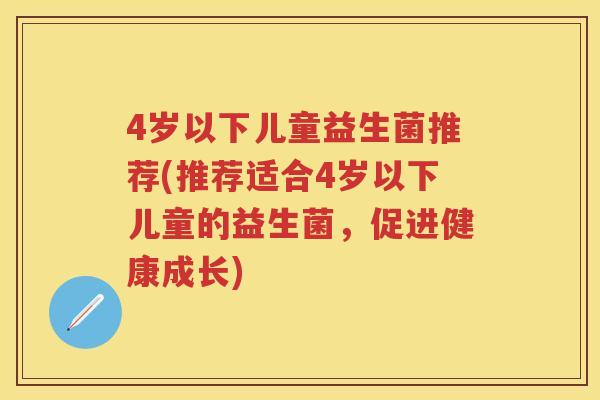 4岁以下儿童益生菌推荐(推荐适合4岁以下儿童的益生菌,促进健康成长) 4岁以下儿童益生菌推荐(推荐适合4岁以下儿童的益生菌,促进健康成长)