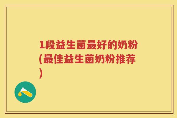 1段益生菌好的奶粉(佳益生菌奶粉推荐) 1段益生菌好的奶粉(佳益生菌奶粉推荐)