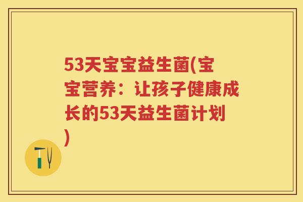 53天宝宝益生菌(宝宝营养:让孩子健康成长的53天益生菌计划) 53天宝宝益生菌(宝宝营养:让孩子健康成长的53天益生菌计划)