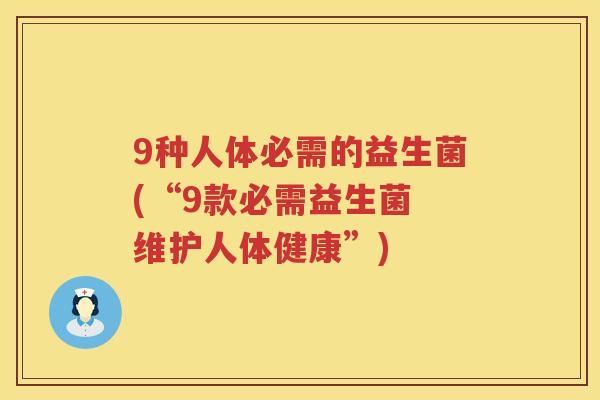 9种人体必需的益生菌(“9款必需益生菌 维护人体健康”) 9种人体必需的益生菌(“9款必需益生菌 维护人体健康”)