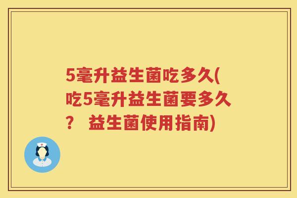 5毫升益生菌吃多久(吃5毫升益生菌要多久? 益生菌使用指南) 5毫升益生菌吃多久(吃5毫升益生菌要多久? 益生菌使用指南)