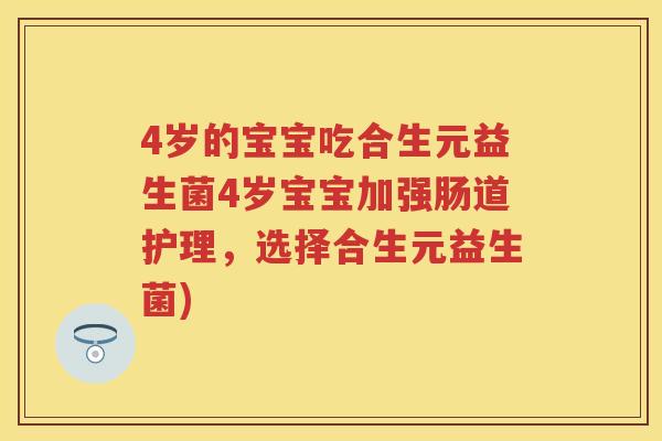 4岁的宝宝吃合生元益生菌4岁宝宝加强肠道护理,选择合生元益生菌) 4岁的宝宝吃合生元益生菌4岁宝宝加强肠道护理,选择合生元益生菌)