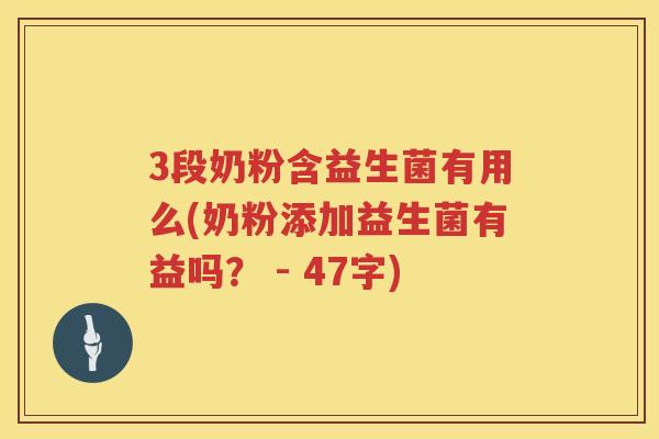 3段奶粉含益生菌有用么(奶粉添加益生菌有益吗? - 47字) 3段奶粉含益生菌有用么(奶粉添加益生菌有益吗? - 47字)