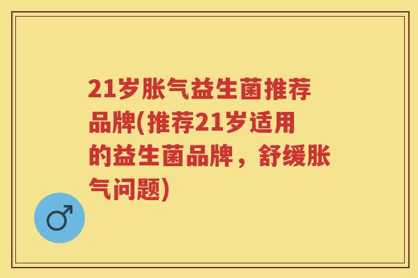 21岁益生菌推荐品牌(推荐21岁适用的益生菌品牌,舒缓问题) 21岁益生菌推荐品牌(推荐21岁适用的益生菌品牌,舒缓问题)