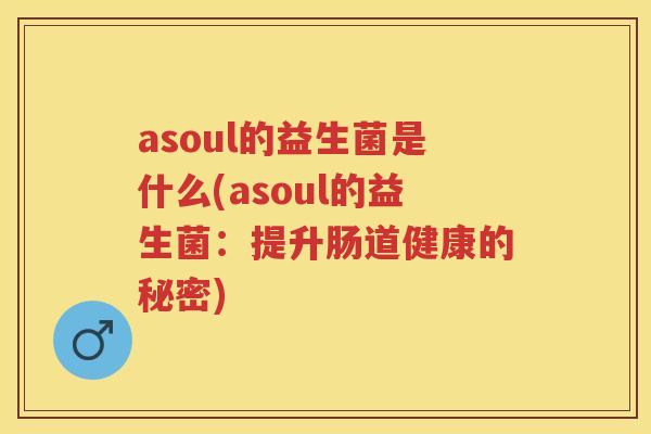 asoul的益生菌是什么(asoul的益生菌：提升肠道健康的秘密)