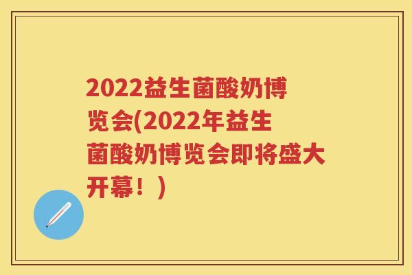 2022益生菌酸奶博览会(2022年益生菌酸奶博览会即将盛大开幕!) 2022益生菌酸奶博览会(2022年益生菌酸奶博览会即将盛大开幕!)