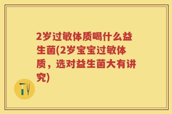 2岁体质喝什么益生菌(2岁宝宝体质,选对益生菌大有讲究) 2岁体质喝什么益生菌(2岁宝宝体质,选对益生菌大有讲究)