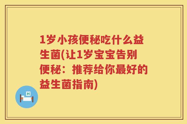1岁小孩吃什么益生菌(让1岁宝宝告别：推荐给你好的益生菌指南)