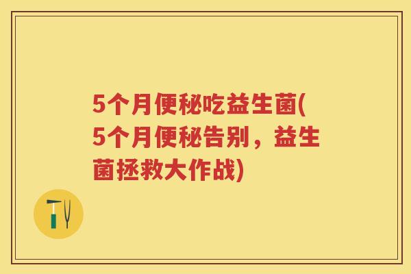 5个月吃益生菌(5个月告别,益生菌拯救大作战) 5个月吃益生菌(5个月告别,益生菌拯救大作战)