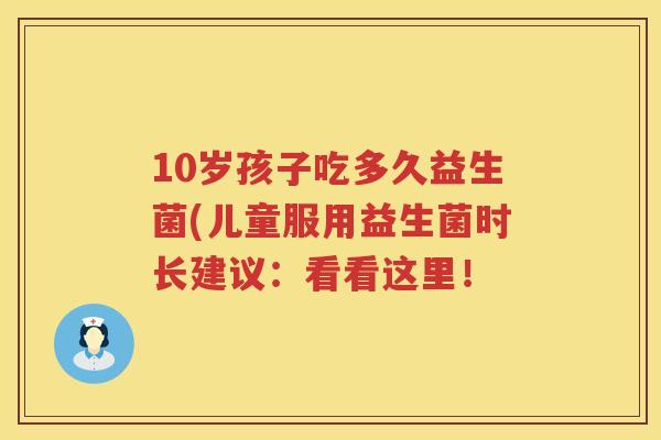 10岁孩子吃多久益生菌(儿童服用益生菌时长建议:看看这里! 10岁孩子吃多久益生菌(儿童服用益生菌时长建议:看看这里!