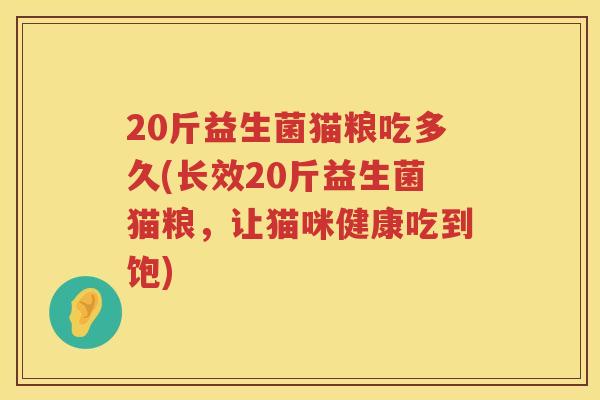 20斤益生菌猫粮吃多久(长效20斤益生菌猫粮，让猫咪健康吃到饱)