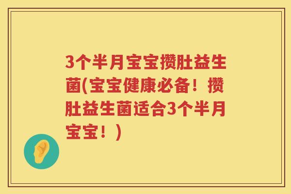 3个半月宝宝攒肚益生菌(宝宝健康必备！攒肚益生菌适合3个半月宝宝！)