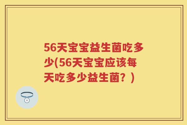 56天宝宝益生菌吃多少(56天宝宝应该每天吃多少益生菌?) 56天宝宝益生菌吃多少(56天宝宝应该每天吃多少益生菌?)