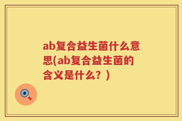 ab复合益生菌什么意思(ab复合益生菌的含义是什么?) ab复合益生菌什么意思(ab复合益生菌的含义是什么?)