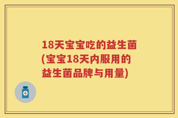 18天宝宝吃的益生菌(宝宝18天内服用的益生菌品牌与用量) 18天宝宝吃的益生菌(宝宝18天内服用的益生菌品牌与用量)