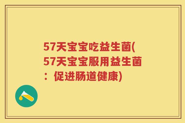 57天宝宝吃益生菌(57天宝宝服用益生菌:促进肠道健康) 57天宝宝吃益生菌(57天宝宝服用益生菌:促进肠道健康)