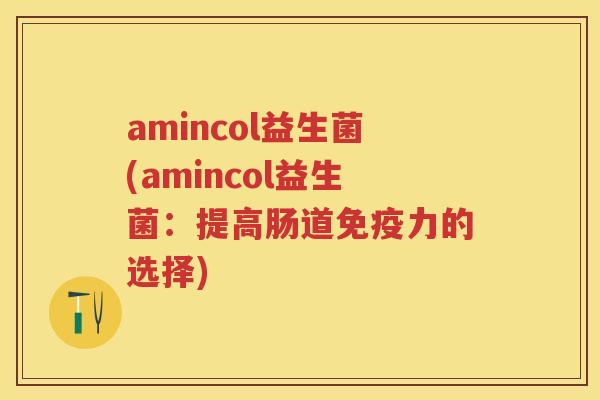 amincol益生菌(amincol益生菌:提高肠道力的选择) amincol益生菌(amincol益生菌:提高肠道力的选择)