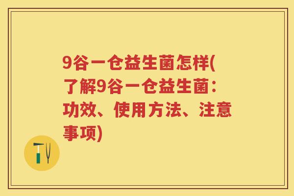 9谷一仓益生菌怎样(了解9谷一仓益生菌:功效、使用方法、注意事项) 9谷一仓益生菌怎样(了解9谷一仓益生菌:功效、使用方法、注意事项)