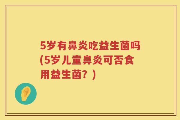 5岁有吃益生菌吗(5岁儿童可否食用益生菌?) 5岁有吃益生菌吗(5岁儿童可否食用益生菌?)