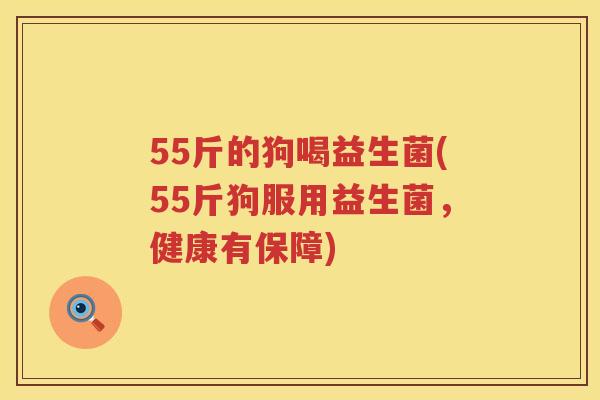 55斤的狗喝益生菌(55斤狗服用益生菌，健康有保障)