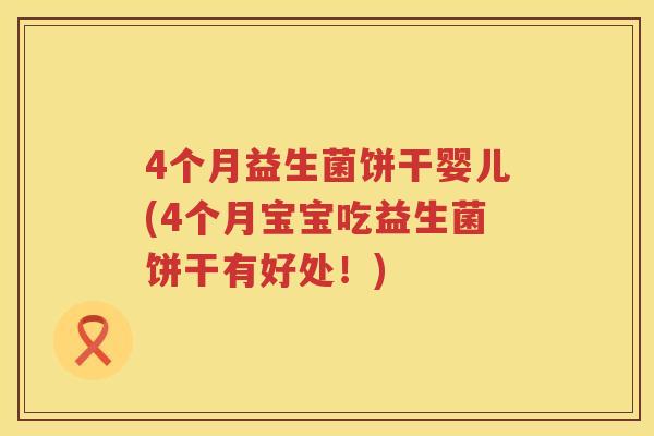 4个月益生菌饼干婴儿(4个月宝宝吃益生菌饼干有好处!) 4个月益生菌饼干婴儿(4个月宝宝吃益生菌饼干有好处!)