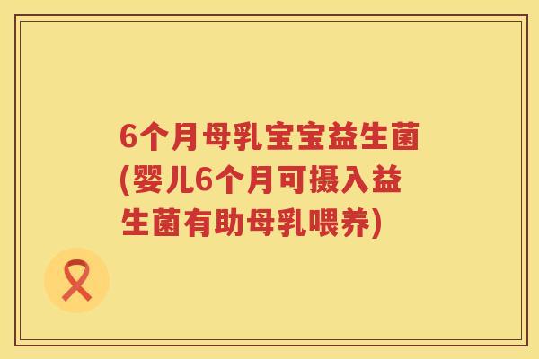 6个月母乳宝宝益生菌(婴儿6个月可摄入益生菌有助母乳喂养) 6个月母乳宝宝益生菌(婴儿6个月可摄入益生菌有助母乳喂养)