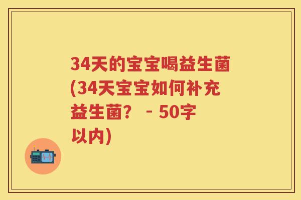 34天的宝宝喝益生菌(34天宝宝如何补充益生菌? - 50字以内) 34天的宝宝喝益生菌(34天宝宝如何补充益生菌? - 50字以内)